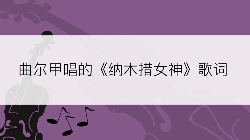 曲尔甲唱的《纳木措女神》歌词