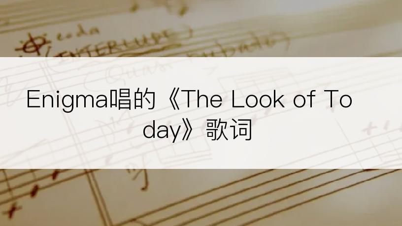 Enigma唱的《The Look of Today》歌词