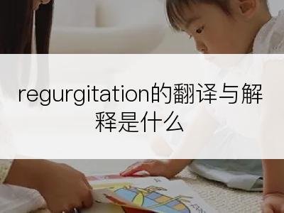 regurgitation的翻译与解释是什么