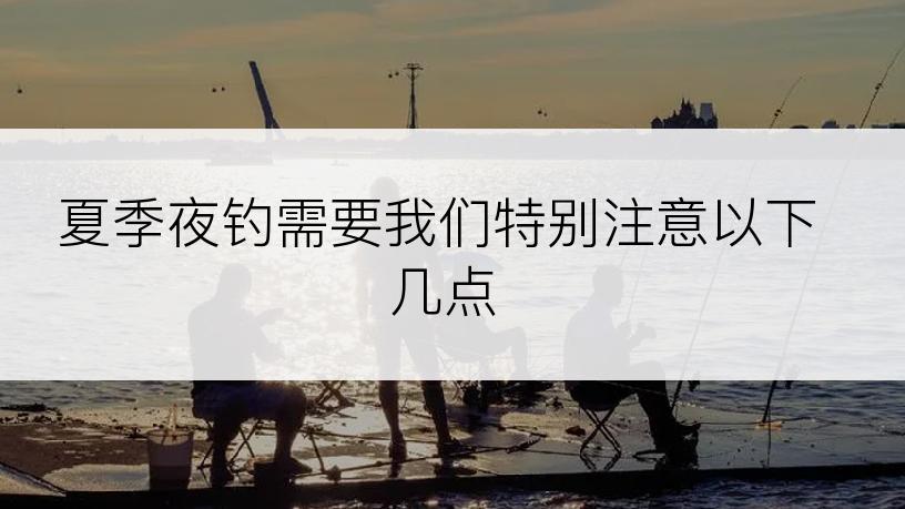 夏季夜钓需要我们特别注意以下几点