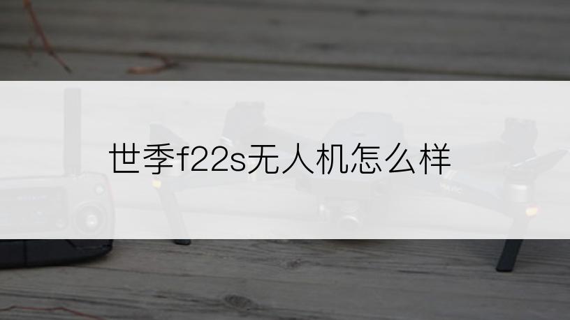 世季f22s无人机怎么样