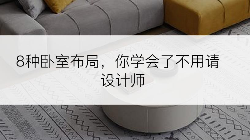 8种卧室布局，你学会了不用请设计师