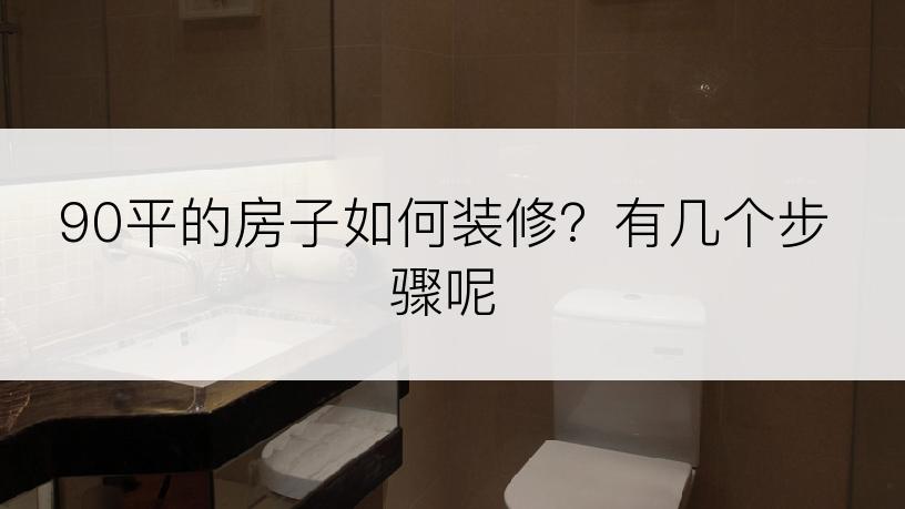 90平的房子如何装修？有几个步骤呢