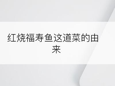 红烧福寿鱼这道菜的由来