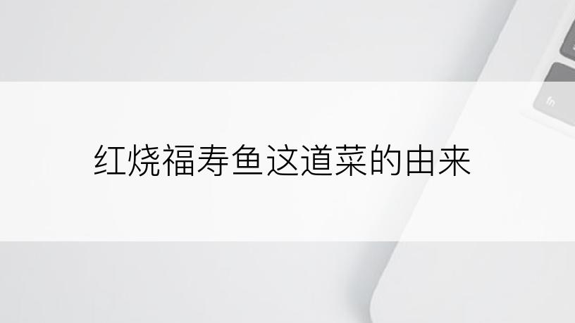 红烧福寿鱼这道菜的由来