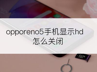 opporeno5手机显示hd怎么关闭