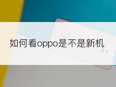 如何看oppo是不是新机