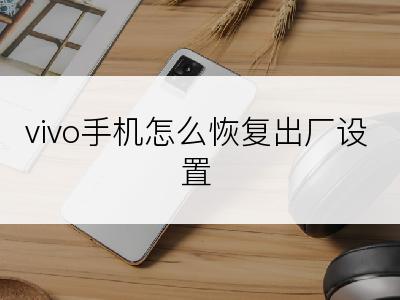 vivo手机怎么恢复出厂设置