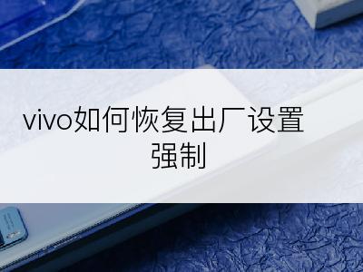 vivo如何恢复出厂设置 强制