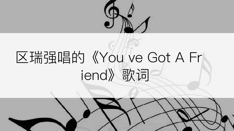 区瑞强唱的《You ve Got A Friend》歌词