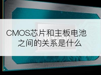 CMOS芯片和主板电池之间的关系是什么