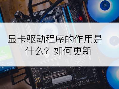 显卡驱动程序的作用是什么？如何更新