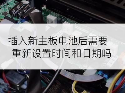 插入新主板电池后需要重新设置时间和日期吗