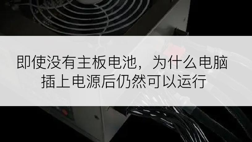 即使没有主板电池，为什么电脑插上电源后仍然可以运行