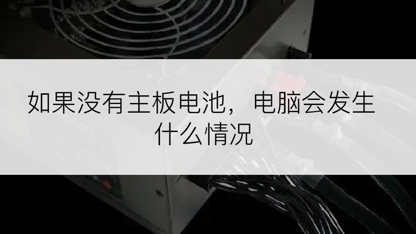 如果没有主板电池，电脑会发生什么情况