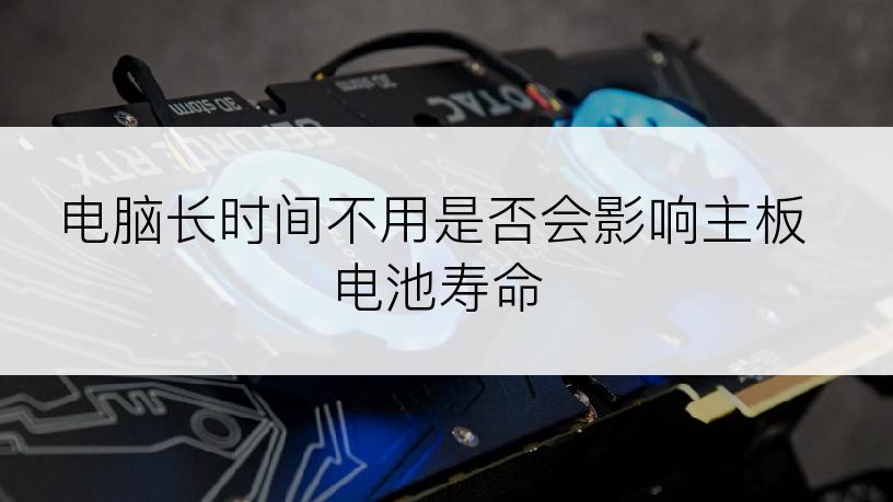 电脑长时间不用是否会影响主板电池寿命