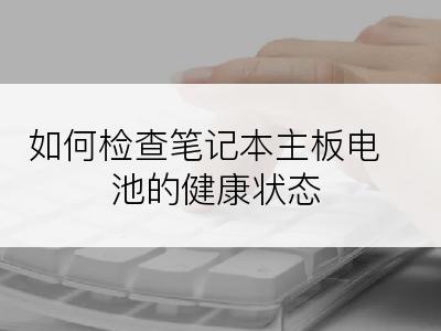 如何检查笔记本主板电池的健康状态