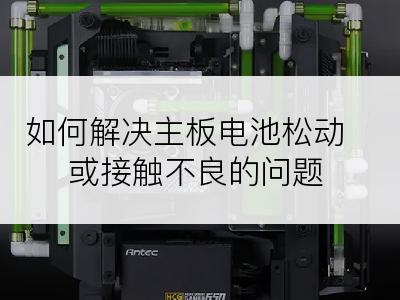 如何解决主板电池松动或接触不良的问题