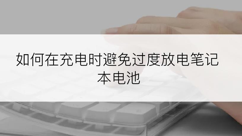 如何在充电时避免过度放电笔记本电池