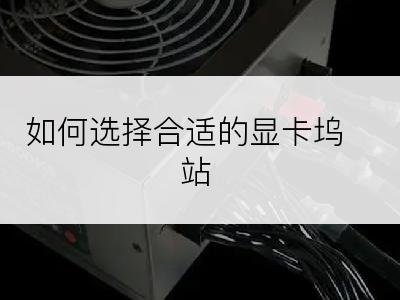 如何选择合适的显卡坞站