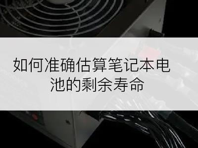 如何准确估算笔记本电池的剩余寿命