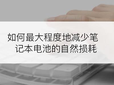 如何最大程度地减少笔记本电池的自然损耗