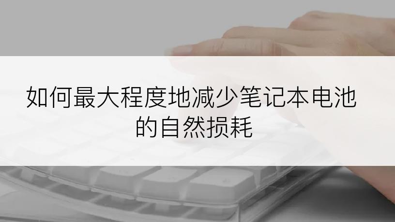 如何最大程度地减少笔记本电池的自然损耗