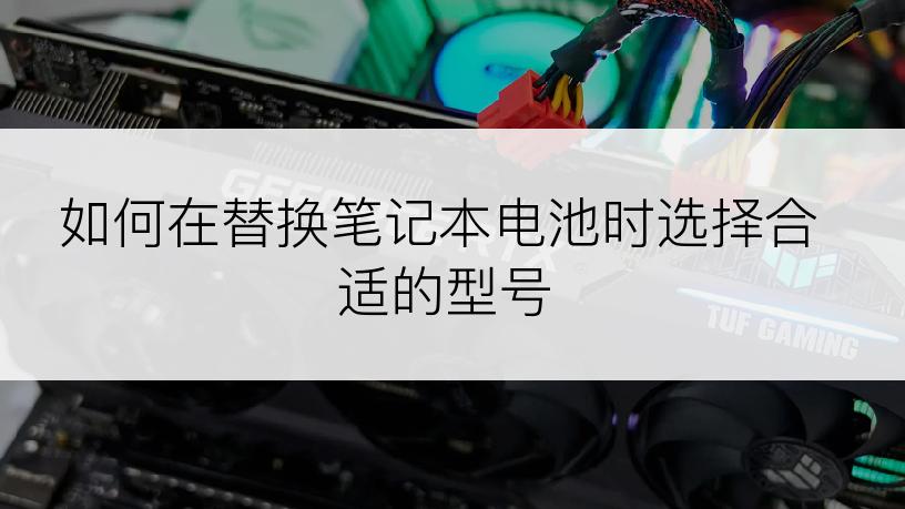 如何在替换笔记本电池时选择合适的型号