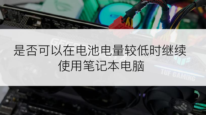 是否可以在电池电量较低时继续使用笔记本电脑