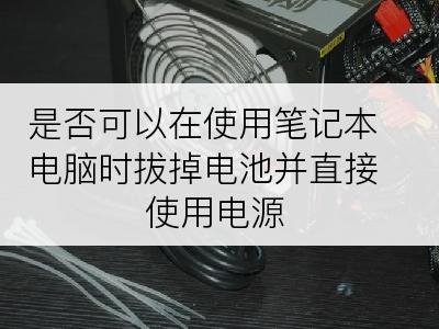 是否可以在使用笔记本电脑时拔掉电池并直接使用电源