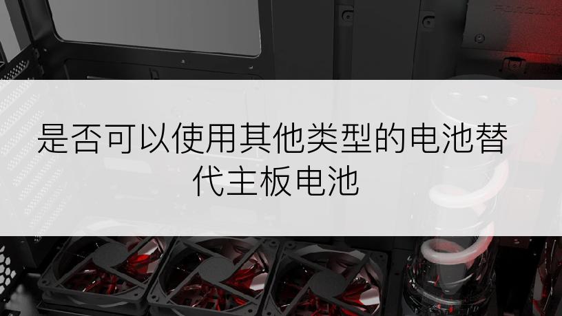 是否可以使用其他类型的电池替代主板电池