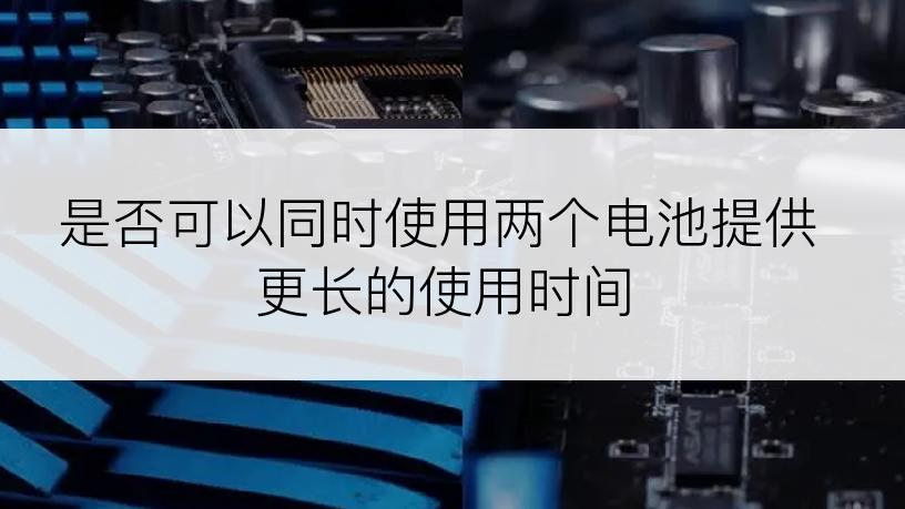 是否可以同时使用两个电池提供更长的使用时间