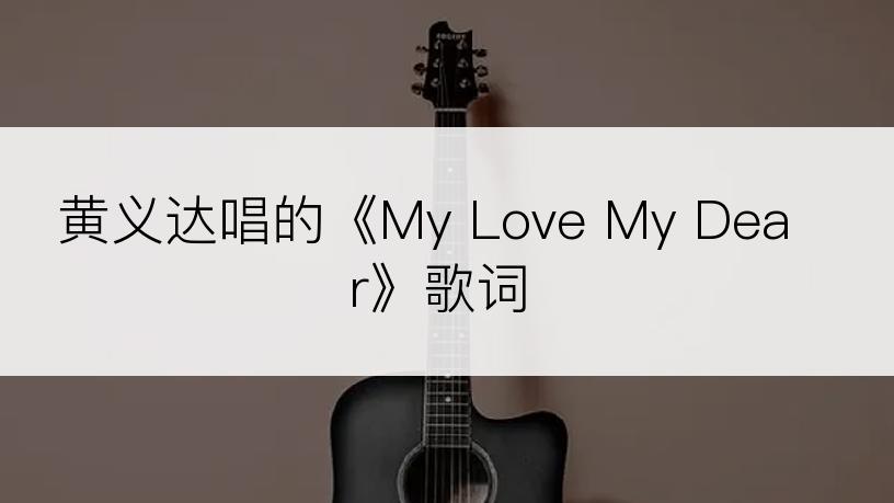 黄义达唱的《My Love My Dear》歌词