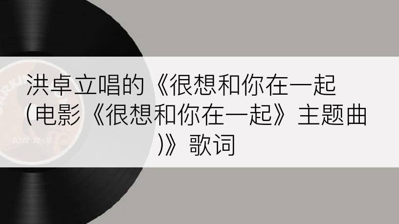 洪卓立唱的《很想和你在一起 (电影《很想和你在一起》主题曲)》歌词