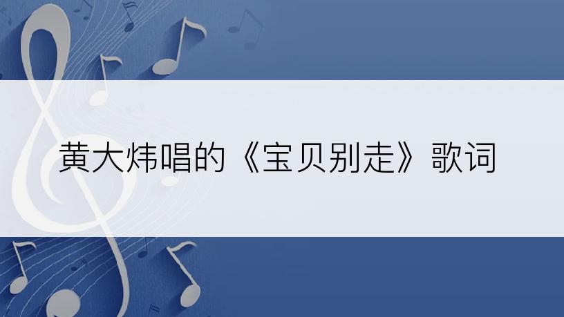 黄大炜唱的《宝贝别走》歌词