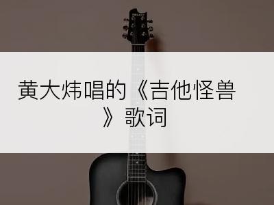 黄大炜唱的《吉他怪兽》歌词