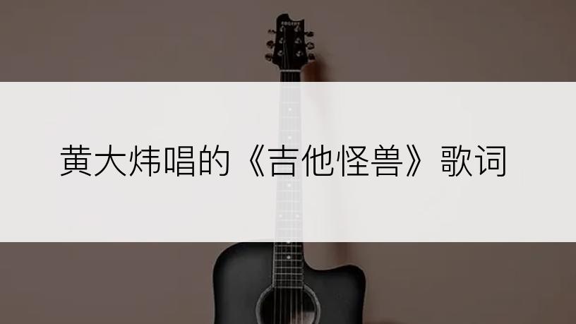 黄大炜唱的《吉他怪兽》歌词