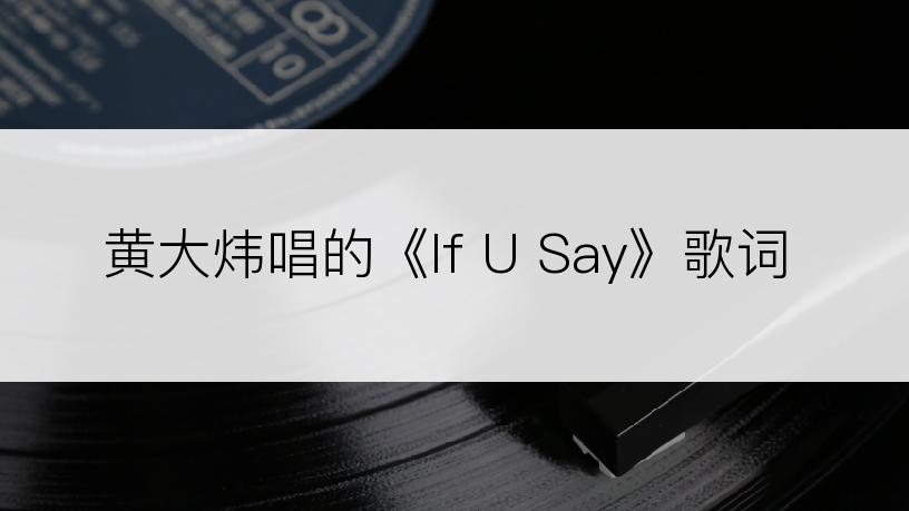 黄大炜唱的《If U Say》歌词