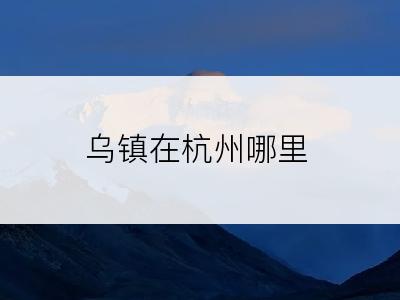 乌镇在杭州哪里