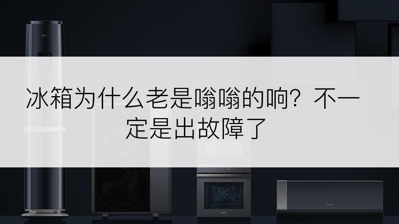 冰箱为什么老是嗡嗡的响？不一定是出故障了