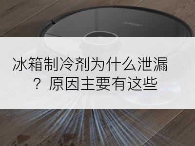 冰箱制冷剂为什么泄漏？原因主要有这些