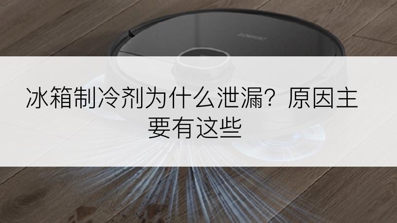 冰箱制冷剂为什么泄漏？原因主要有这些