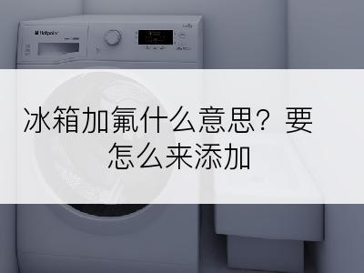 冰箱加氟什么意思？要怎么来添加