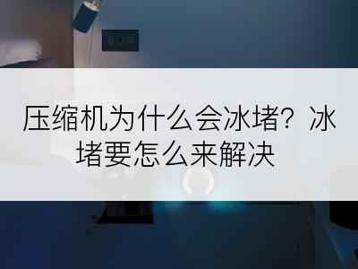 压缩机为什么会冰堵？冰堵要怎么来解决