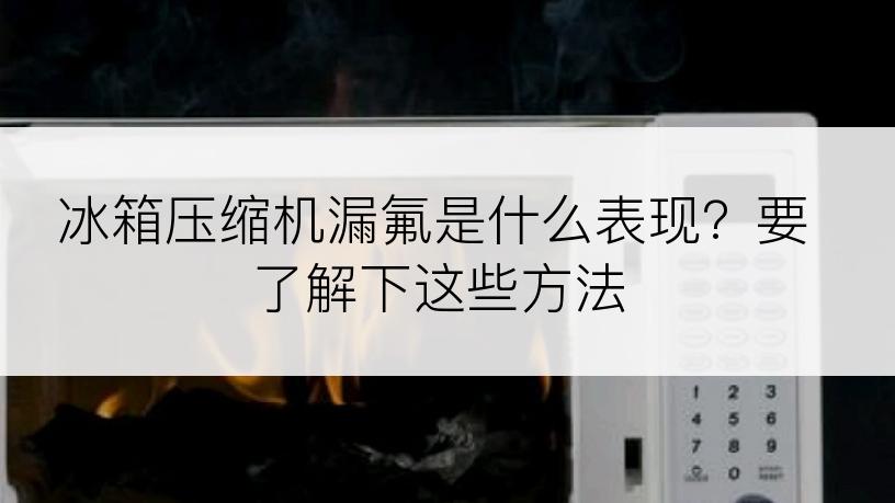 冰箱压缩机漏氟是什么表现？要了解下这些方法