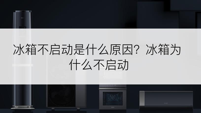 冰箱不启动是什么原因？冰箱为什么不启动