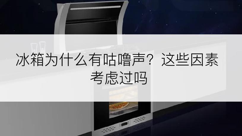 冰箱为什么有咕噜声？这些因素考虑过吗