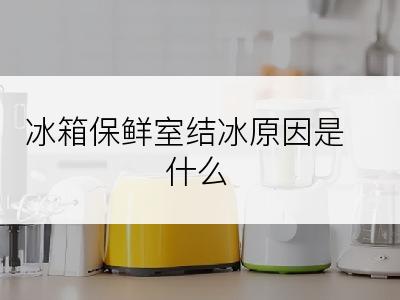 冰箱保鲜室结冰原因是什么