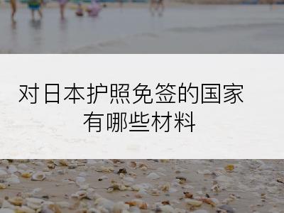 对日本护照免签的国家有哪些材料