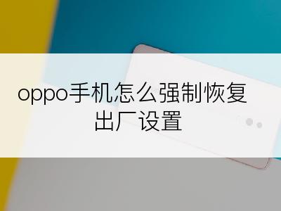 oppo手机怎么强制恢复出厂设置